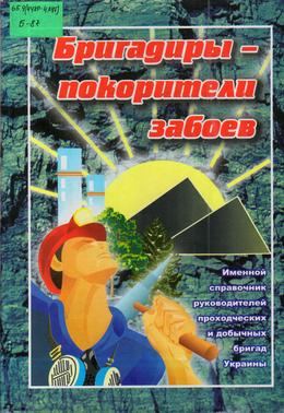 Обложка Бригадиры – покорители забоев: именной справочник руководителей добычных и проходческих бригад Украины 